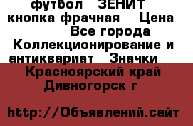 1.1) футбол : ЗЕНИТ  (кнопка фрачная) › Цена ­ 330 - Все города Коллекционирование и антиквариат » Значки   . Красноярский край,Дивногорск г.